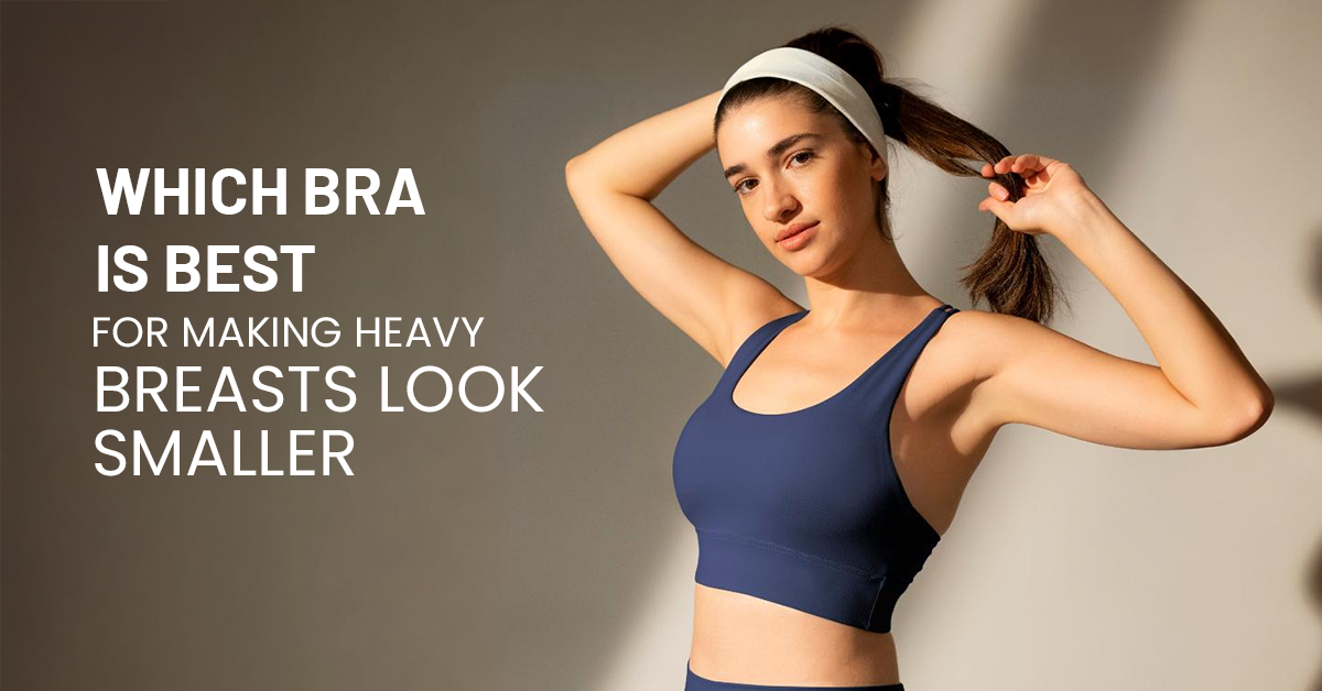 Which Bra Is Best for Making Heavy Breasts Look Smaller?